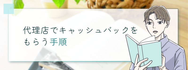 代理店でキャッシュバックをもらう手順