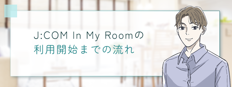 JCOM In My Room利用開始までの流れ