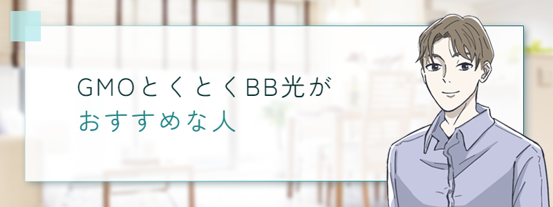 GMOとくとくBB光がおすすめな人