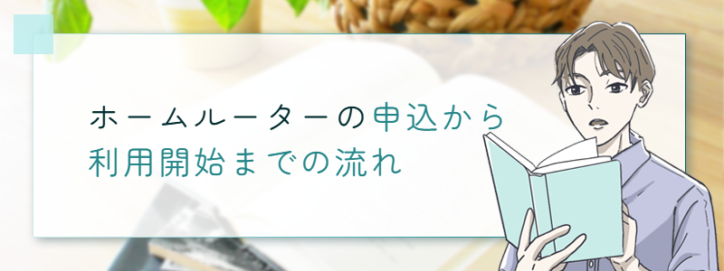 ホームルーターの申込から利用開始までの流れ