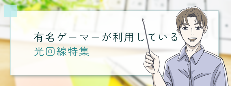 有名ゲーマーが利用している光回線特集