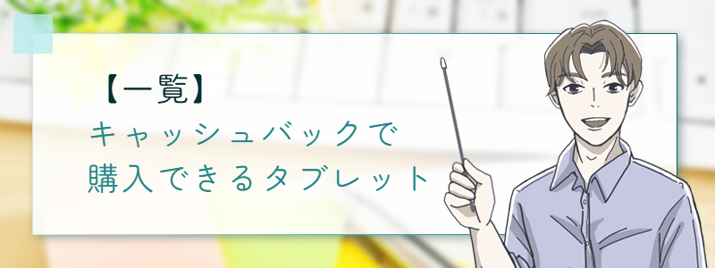 【一覧】キャッシュバックで購入できるタブレット