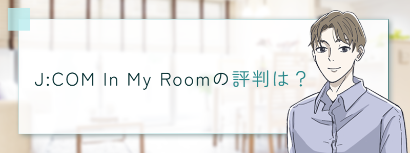 J:COM In My Room（J:COMインマイルーム）の評判は？