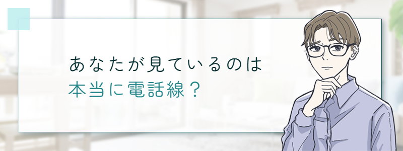 あなたが見ているのは本当に電話線？