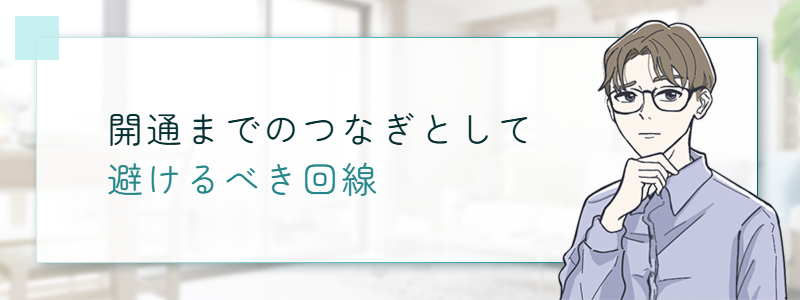 開通までのつなぎとして避けるべき回線