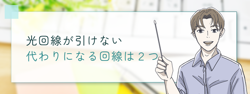 光回線が引けない 代わりになる回線は2つ