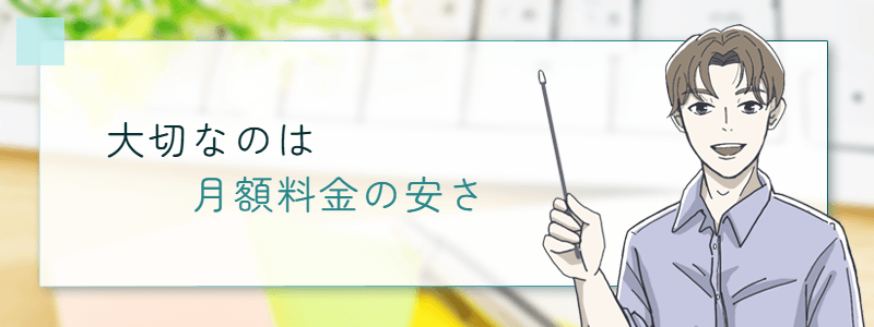大切なのは月額料金の安さ