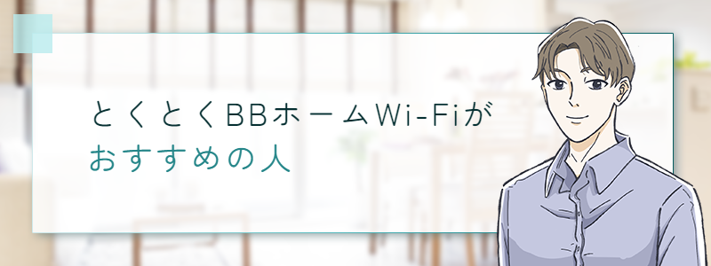 とくとくBBホームWi-Fiがおすすめの人